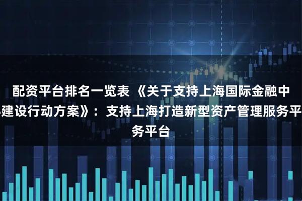 配资平台排名一览表 《关于支持上海国际金融中心建设行动方案》：支持上海打造新型资产管理服务平台