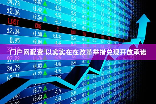 门户网配资 以实实在在改革举措兑现开放承诺