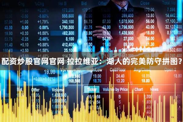 配资炒股官网官网 拉拉维亚：湖人的完美防守拼图？
