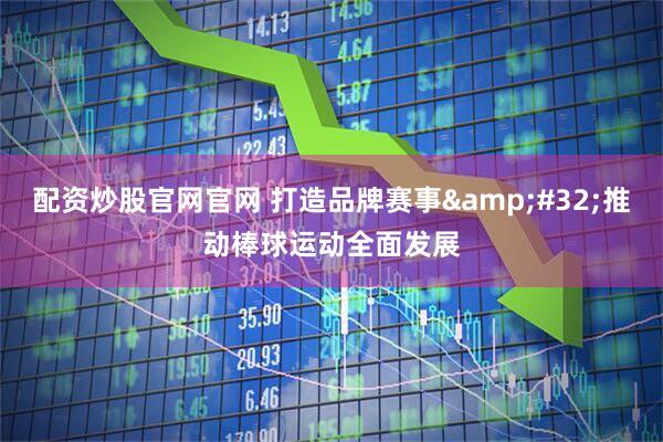 配资炒股官网官网 打造品牌赛事&#32;推动棒球运动全面发展