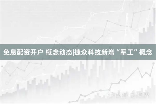 免息配资开户 概念动态|捷众科技新增“军工”概念