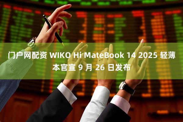 门户网配资 WIKO Hi MateBook 14 2025 轻薄本官宣 9 月 26 日发布