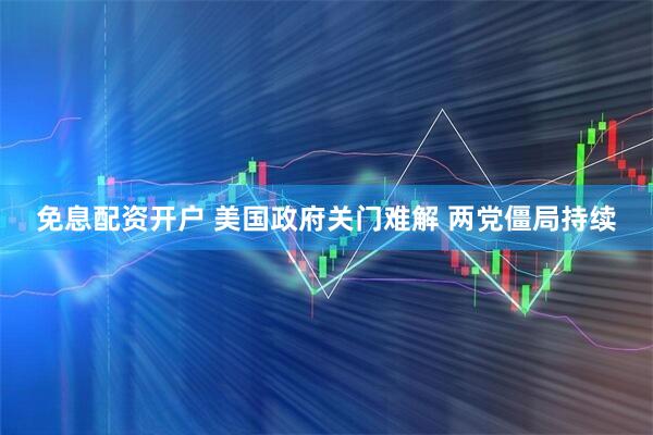 免息配资开户 美国政府关门难解 两党僵局持续