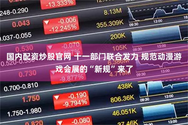 国内配资炒股官网 十一部门联合发力 规范动漫游戏会展的“新规”来了