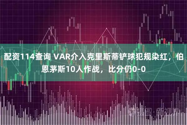 配资114查询 VAR介入克里斯蒂铲球犯规染红，伯恩茅斯10人作战，比分仍0-0