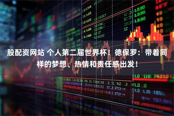股配资网站 个人第二届世界杯！德保罗：带着同样的梦想、热情和责任感出发！