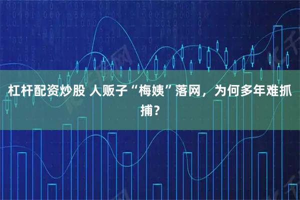 杠杆配资炒股 人贩子“梅姨”落网，为何多年难抓捕？