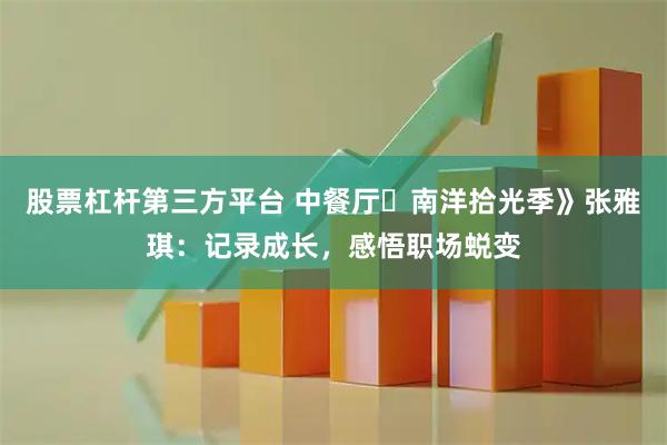 股票杠杆第三方平台 中餐厅・南洋拾光季》张雅琪：记录成长，感悟职场蜕变
