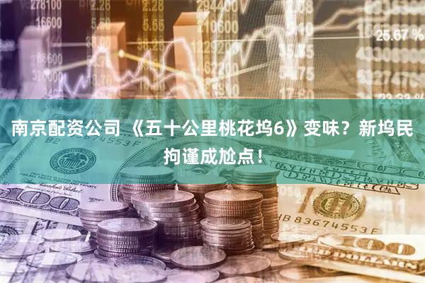 南京配资公司 《五十公里桃花坞6》变味？新坞民拘谨成尬点！